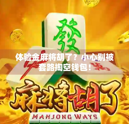 体验金麻将胡了？小心别被套路掏空钱包！