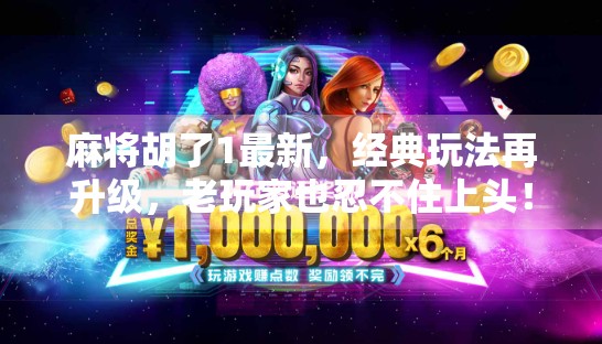 麻将胡了1最新，经典玩法再升级，老玩家也忍不住上头！