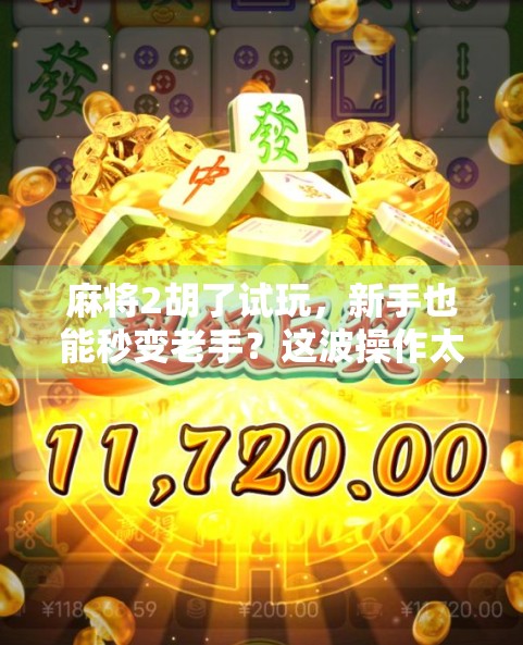 麻将2胡了试玩，新手也能秒变老手？这波操作太香了！