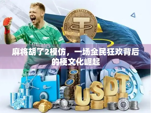 麻将胡了2模仿，一场全民狂欢背后的梗文化崛起