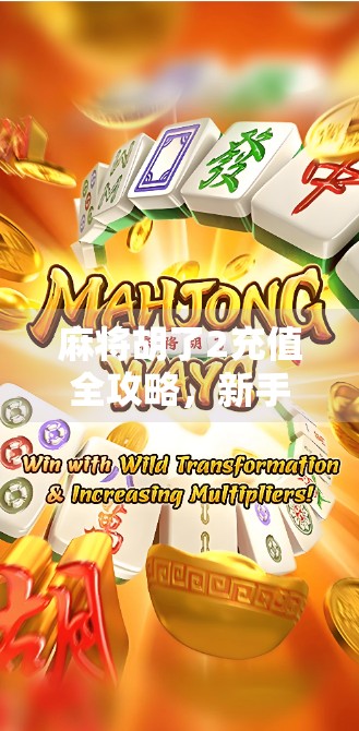 麻将胡了2充值全攻略，新手避坑指南与氪金性价比分析