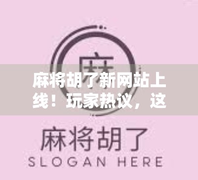 麻将胡了新网站上线！玩家热议，这波更新太香了，老玩家都惊呆了！