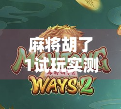 麻将胡了1试玩实测，复古情怀与现代玩法的奇妙融合，这是一款值得收藏的国产独立佳作！