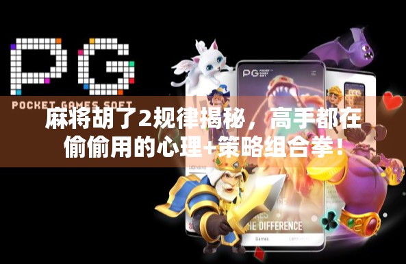 麻将胡了2规律揭秘，高手都在偷偷用的心理+策略组合拳！