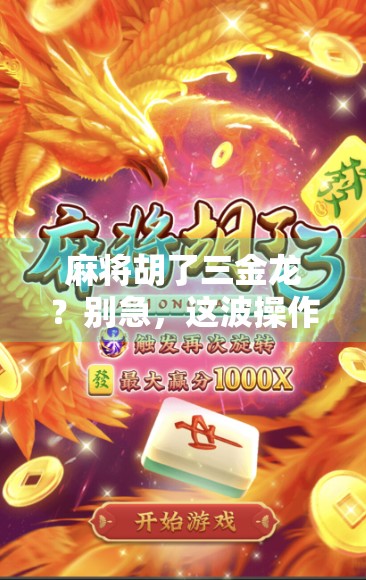 麻将胡了三金龙？别急，这波操作背后藏着的不只是运气！