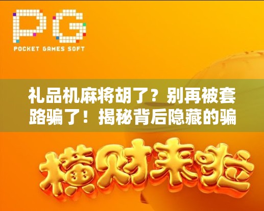 礼品机麻将胡了？别再被套路骗了！揭秘背后隐藏的骗局与真相
