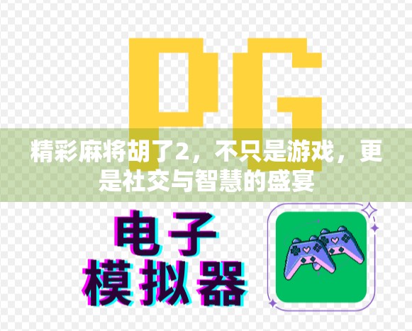 精彩麻将胡了2，不只是游戏，更是社交与智慧的盛宴