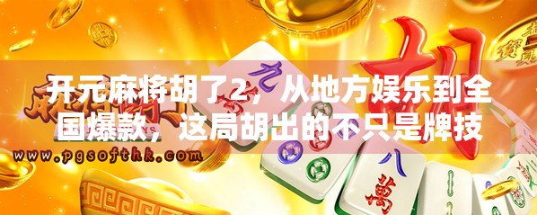 开元麻将胡了2,从地方娱乐到全国爆款,这局胡出的不只是牌技! 开元麻将胡了2,从地方娱乐到全国爆款,这局胡出的不只是牌技!