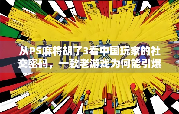从PS麻将胡了3看中国玩家的社交密码，一款老游戏为何能引爆全网？