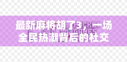 最新麻将胡了3，一场全民热潮背后的社交密码与情绪价值