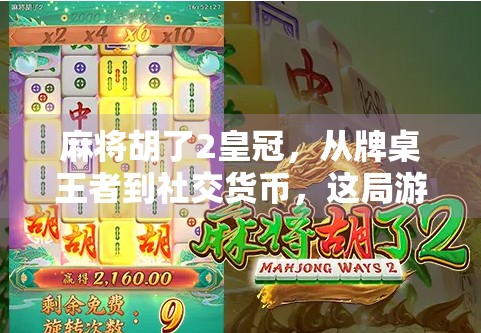 麻将胡了2皇冠，从牌桌王者到社交货币，这局游戏如何重塑年轻人的娱乐新生态？