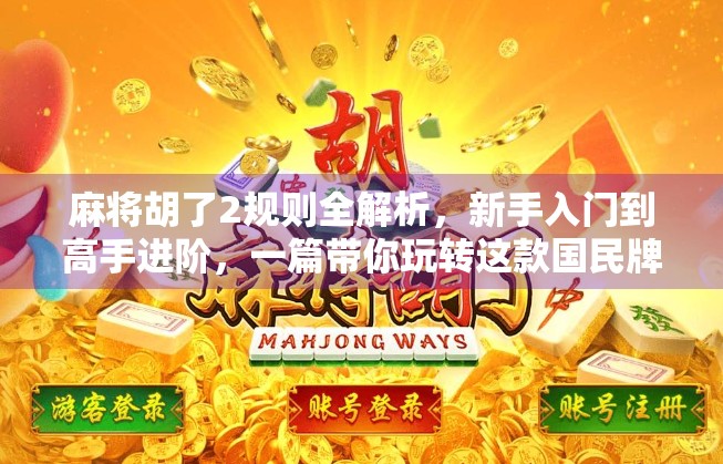 麻将胡了2规则全解析,新手入门到高手进阶,一篇带你玩转这款国民牌类游戏! 麻将胡了2规则全解析,新手入门到高手进阶,一篇带你玩转这款国民牌类游戏!