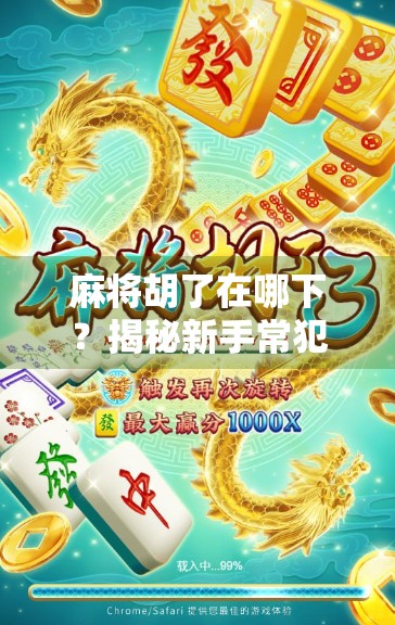 麻将胡了在哪下?揭秘新手常犯的胡牌陷阱与正确打法指南! 麻将胡了在哪下?揭秘新手常犯的胡牌陷阱与正确打法指南!