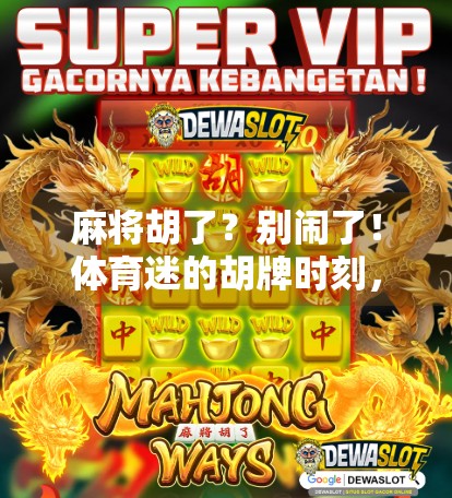 麻将胡了？别闹了！体育迷的胡牌时刻，比你想象的更精彩！