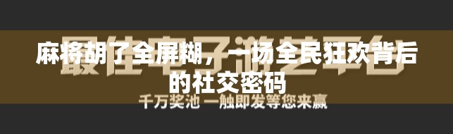 麻将胡了全屏糊，一场全民狂欢背后的社交密码