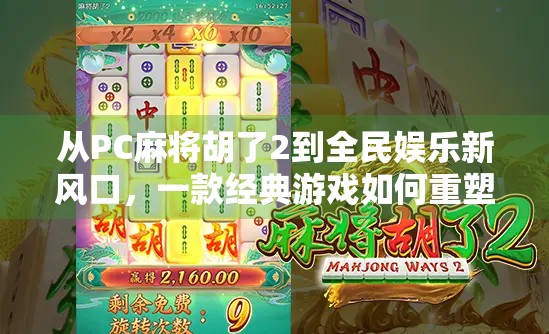 从PC麻将胡了2到全民娱乐新风口，一款经典游戏如何重塑数字休闲生态？