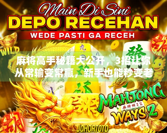 麻将高手秘籍大公开，3招让你从常输变常赢，新手也能秒变老手！