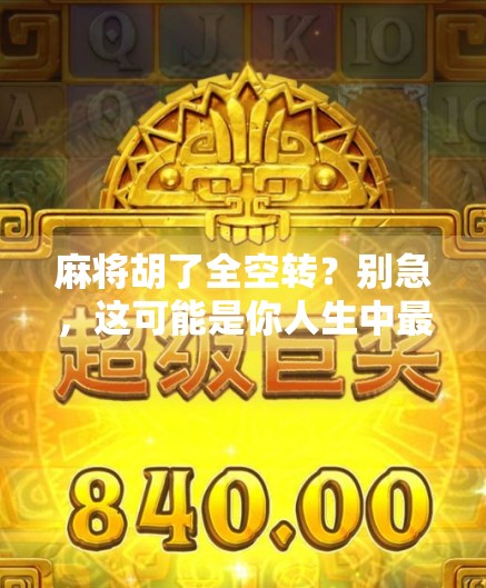 麻将胡了全空转？别急，这可能是你人生中最值得复盘的一局！