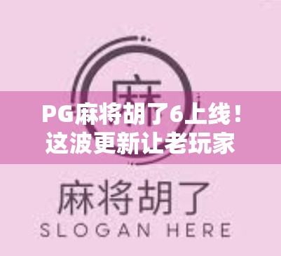 PG麻将胡了6上线！这波更新让老玩家直呼真香，新手也能秒变高手？