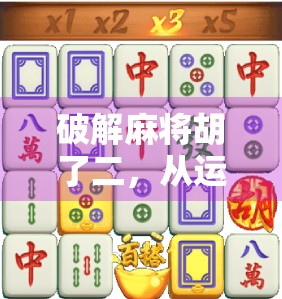 破解麻将胡了二，从运气游戏到策略制胜的底层逻辑揭秘