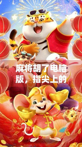 麻将胡了电脑版，指尖上的传统智慧，如何让老游戏焕发新生？