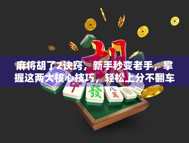麻将胡了2诀窍，新手秒变老手，掌握这两大核心技巧，轻松上分不翻车！