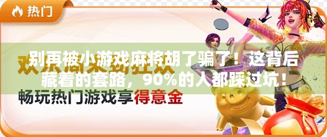 别再被小游戏麻将胡了骗了！这背后藏着的套路，90%的人都踩过坑！