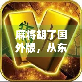 麻将胡了国外版，从东方牌桌到全球狂欢，一张纸牌如何掀起文化出海浪潮？