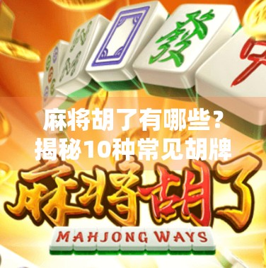 麻将胡了有哪些？揭秘10种常见胡牌方式，新手也能秒懂！