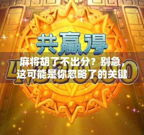 麻将胡了不出分？别急，这可能是你忽略了的关键细节！