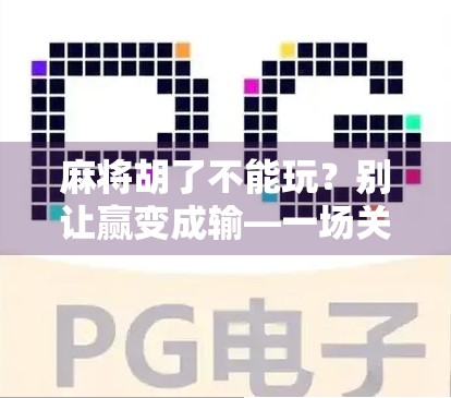 麻将胡了不能玩？别让赢变成输—一场关于游戏边界与人性的思考