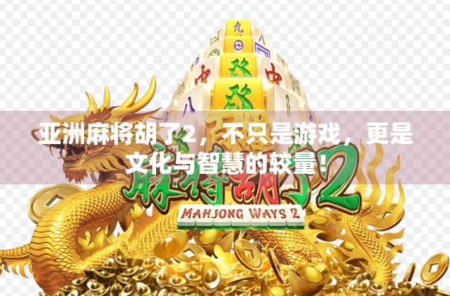 亚洲麻将胡了2，不只是游戏，更是文化与智慧的较量！