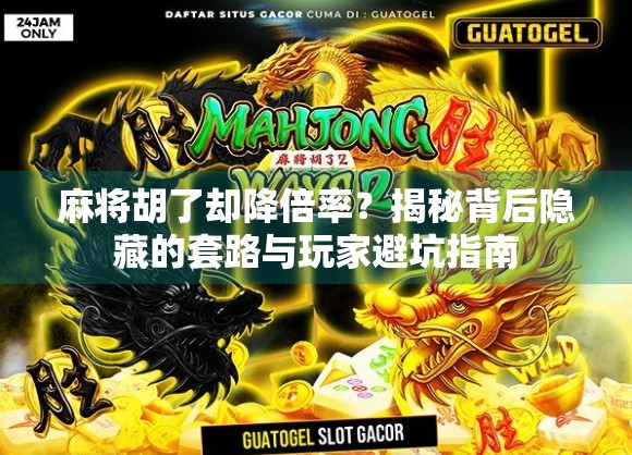 麻将胡了却降倍率？揭秘背后隐藏的套路与玩家避坑指南