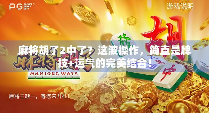 麻将胡了2中了？这波操作，简直是牌技+运气的完美结合！
