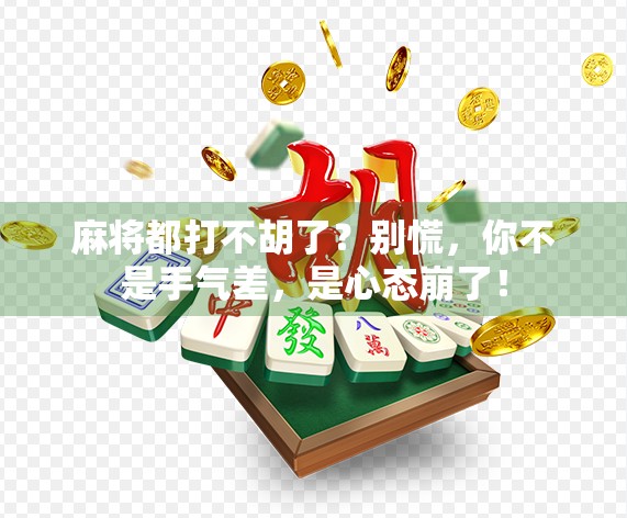 麻将都打不胡了？别慌，你不是手气差，是心态崩了！