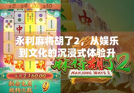 永利麻将胡了2，从娱乐到文化的沉浸式体验升级