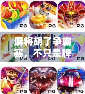 麻将胡了争霸赛，不只是牌局，更是社交与文化的盛宴