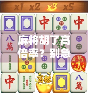 麻将胡了高倍率？别急，先看清这3个隐藏陷阱！