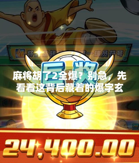 麻将胡了2全爆？别急，先看看这背后藏着的爆字玄机！