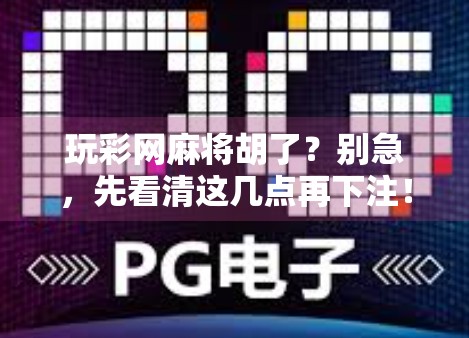 玩彩网麻将胡了？别急，先看清这几点再下注！