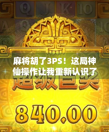 麻将胡了3PS！这局神仙操作让我重新认识了什么叫运气与技术的完美结合