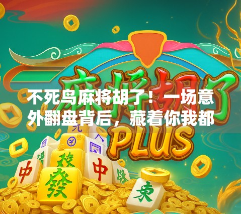 不死鸟麻将胡了！一场意外翻盘背后，藏着你我都在忽视的逆风局人生哲学