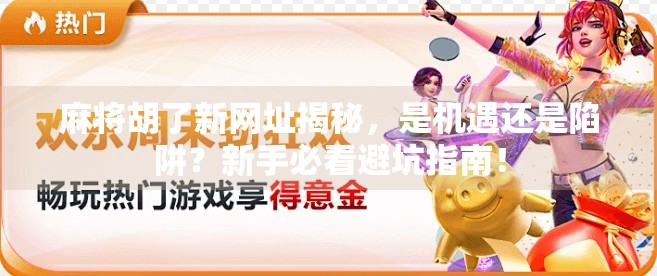 麻将胡了新网址揭秘，是机遇还是陷阱？新手必看避坑指南！