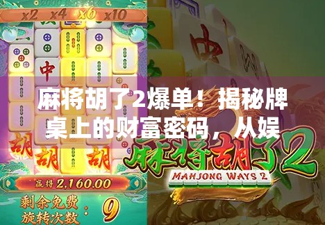 麻将胡了2爆单！揭秘牌桌上的财富密码，从娱乐到变现的底层逻辑