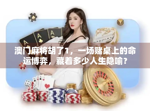 澳门麻将胡了1，一场赌桌上的命运博弈，藏着多少人生隐喻？