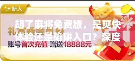 胡了麻将免费版，是爽快体验还是陷阱入口？深度拆解这款热门App的真相