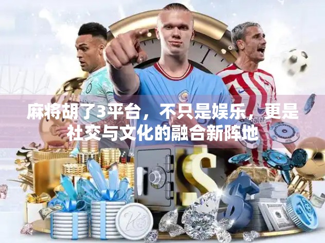 麻将胡了3平台，不只是娱乐，更是社交与文化的融合新阵地