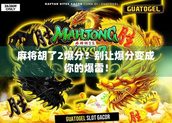 麻将胡了2爆分？别让爆分变成你的爆雷！