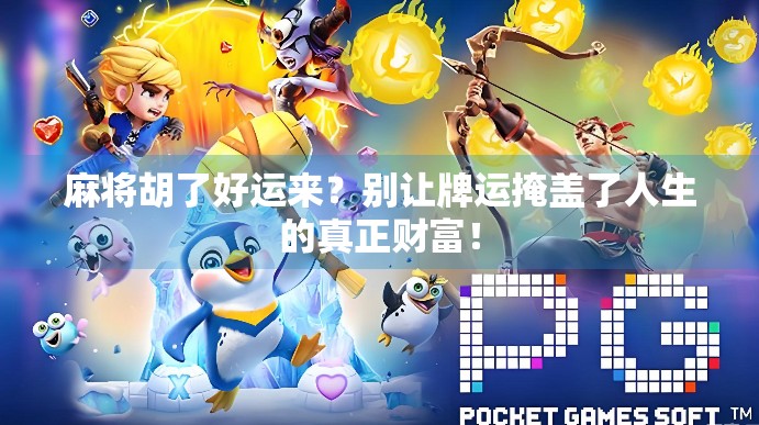 麻将胡了好运来？别让牌运掩盖了人生的真正财富！