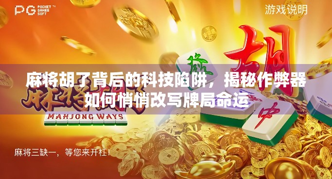麻将胡了背后的科技陷阱，揭秘作弊器如何悄悄改写牌局命运